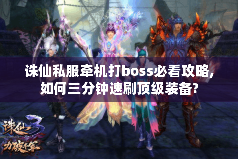 诛仙私服牵机打boss必看攻略,如何三分钟速刷顶级装备?