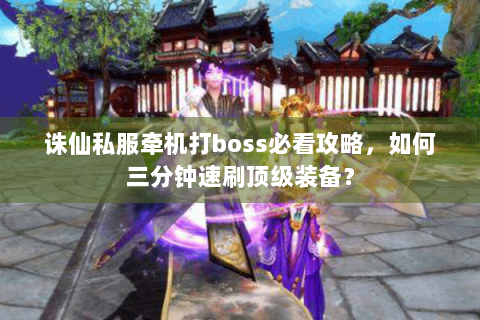 诛仙私服牵机打boss必看攻略，如何三分钟速刷顶级装备？