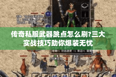 传奇私服武器跳点怎么刷?三大实战技巧助你爆装无忧