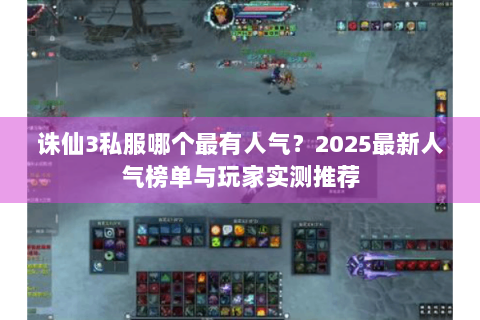 诛仙3私服哪个最有人气？2025最新人气榜单与玩家实测推荐