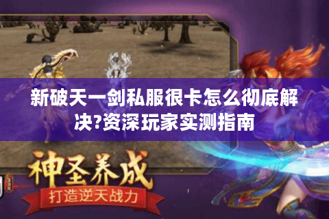 新破天一剑私服很卡怎么彻底解决?资深玩家实测指南