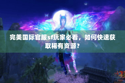 完美国际官服sf玩家必看，如何快速获取稀有资源？