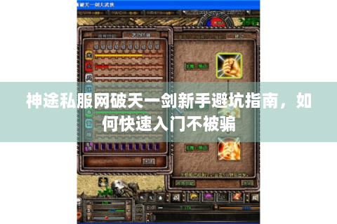 神途私服网破天一剑新手避坑指南，如何快速入门不被骗