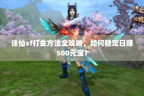 诛仙sf打金方法全攻略，如何稳定日赚500元宝？