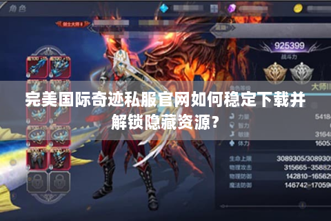 完美国际奇迹私服官网如何稳定下载并解锁隐藏资源？