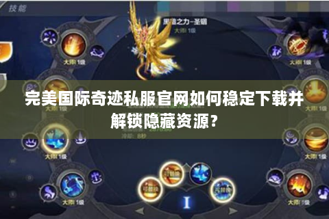 完美国际奇迹私服官网如何稳定下载并解锁隐藏资源？