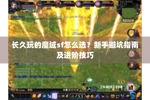 长久玩的魔域sf怎么选？新手避坑指南及进阶技巧