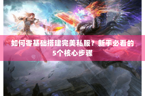 如何零基础搭建完美私服？新手必看的5个核心步骤