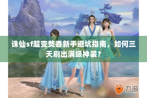 诛仙sf超变焚香新手避坑指南，如何三天刷出满级神装？