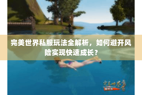 完美世界私服玩法全解析，如何避开风险实现快速成长？