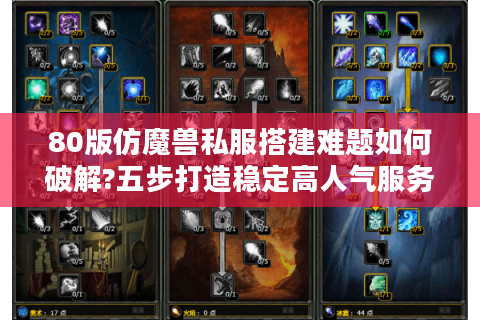 80版仿魔兽私服搭建难题如何破解?五步打造稳定高人气服务器