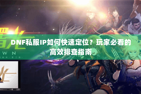 DNF私服IP如何快速定位？玩家必看的高效排查指南