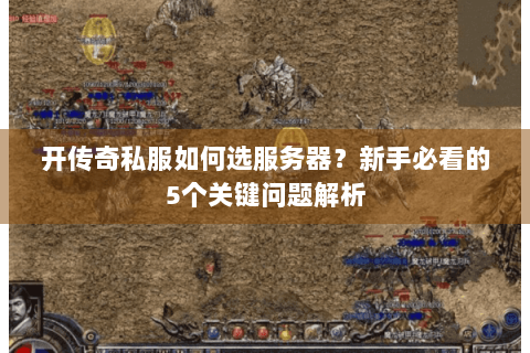 开传奇私服如何选服务器？新手必看的5个关键问题解析