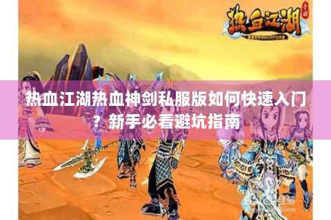 热血江湖热血神剑私服版如何快速入门？新手必看避坑指南