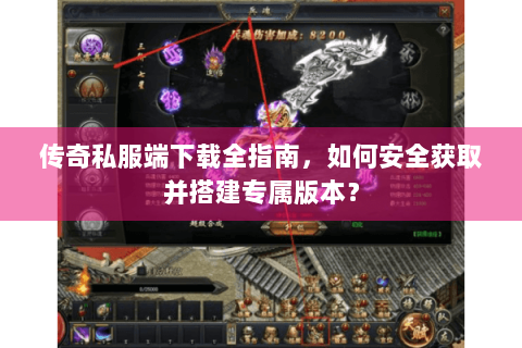 传奇私服端下载全指南，如何安全获取并搭建专属版本？