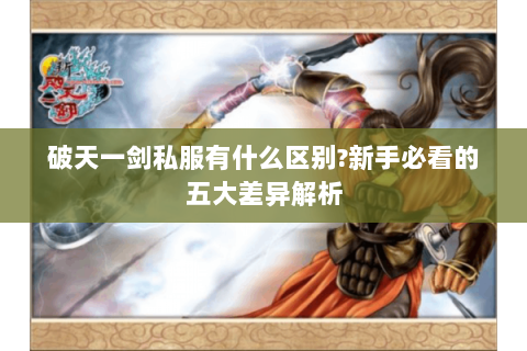 破天一剑私服有什么区别?新手必看的五大差异解析