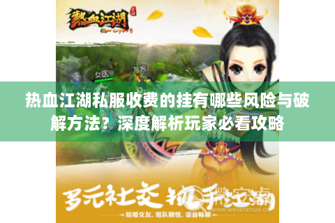 热血江湖私服收费的挂有哪些风险与破解方法？深度解析玩家必看攻略