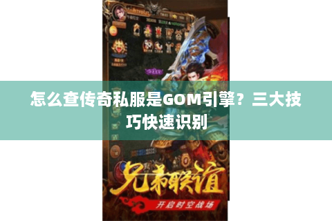 怎么查传奇私服是GOM引擎？三大技巧快速识别