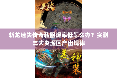 斩龙迷失传奇私服爆率低怎么办？实测三大资源区产出规律