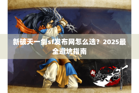 新破天一剑sf发布网怎么选？2025最全避坑指南