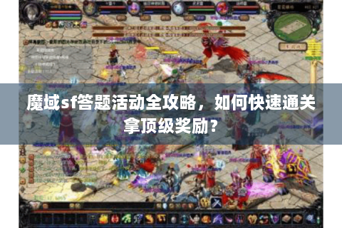 魔域sf答题活动全攻略，如何快速通关拿顶级奖励？