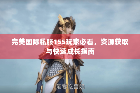 完美国际私服155玩家必看，资源获取与快速成长指南