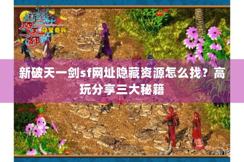新破天一剑sf网址隐藏资源怎么找？高玩分享三大秘籍