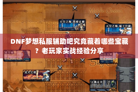 DNF梦想私服辅助吧究竟藏着哪些宝藏？老玩家实战经验分享