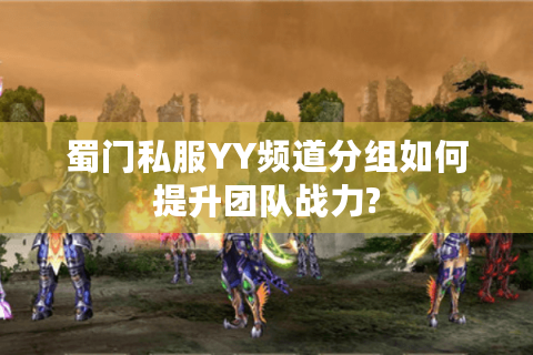 蜀门私服YY频道分组如何提升团队战力?
