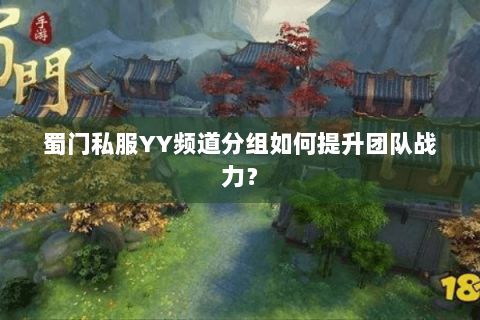 蜀门私服YY频道分组如何提升团队战力？