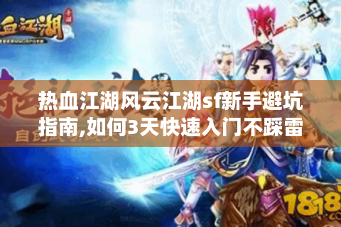 热血江湖风云江湖sf新手避坑指南,如何3天快速入门不踩雷?