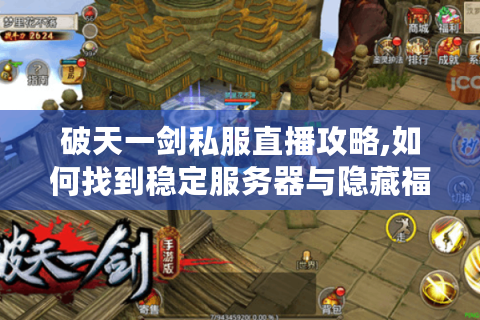 破天一剑私服直播攻略,如何找到稳定服务器与隐藏福利