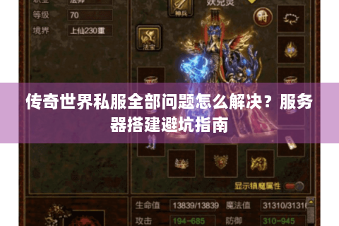 传奇世界私服全部问题怎么解决？服务器搭建避坑指南
