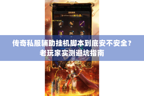 传奇私服辅助挂机脚本到底安不安全？老玩家实测避坑指南