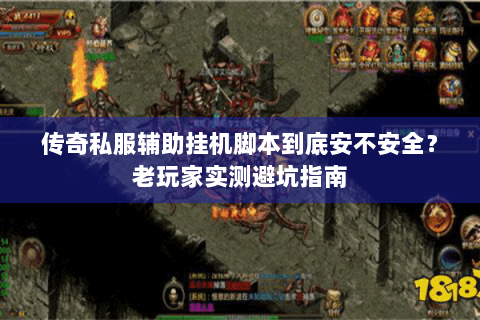 传奇私服辅助挂机脚本到底安不安全？老玩家实测避坑指南