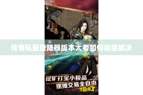 传奇私服登陆器版本太老如何彻底解决