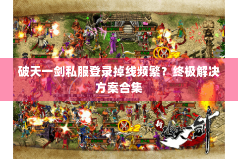 破天一剑私服登录掉线频繁？终极解决方案合集