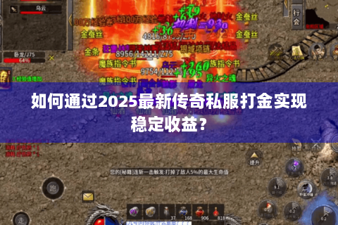 如何通过2025最新传奇私服打金实现稳定收益？
