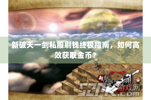 新破天一剑私服刷钱终极指南，如何高效获取金币？