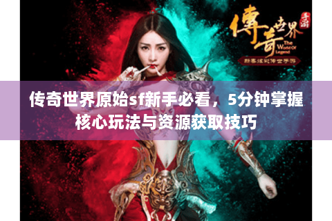 传奇世界原始sf新手必看，5分钟掌握核心玩法与资源获取技巧