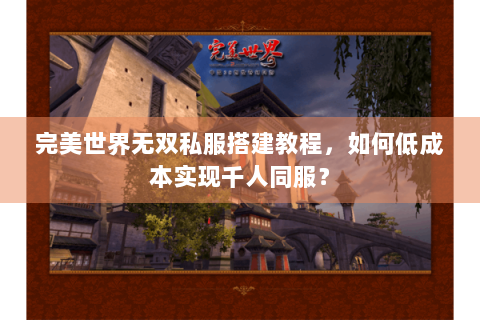完美世界无双私服搭建教程，如何低成本实现千人同服？