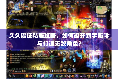 久久魔域私服攻略，如何避开新手陷阱与打造无敌角色？