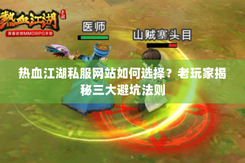 热血江湖私服网站如何选择？老玩家揭秘三大避坑法则