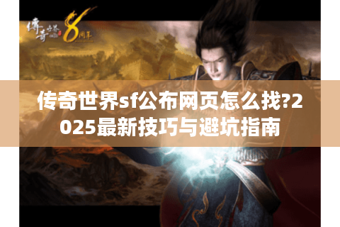 传奇世界sf公布网页怎么找?2025最新技巧与避坑指南