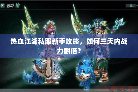 热血江湖私服新手攻略，如何三天内战力翻倍？