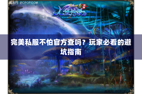 完美私服不怕官方查吗？玩家必看的避坑指南