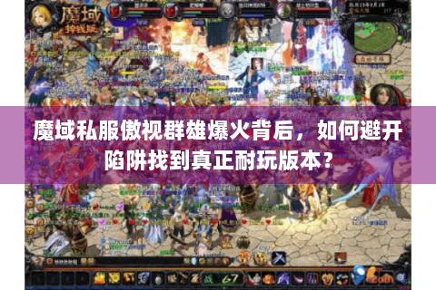 魔域私服傲视群雄爆火背后，如何避开陷阱找到真正耐玩版本？