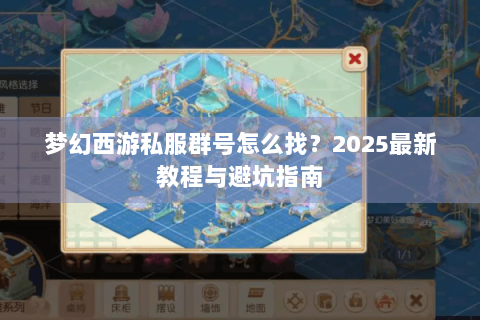 梦幻西游私服群号怎么找？2025最新教程与避坑指南