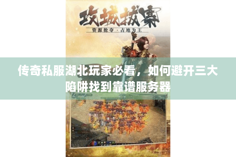 传奇私服湖北玩家必看，如何避开三大陷阱找到靠谱服务器