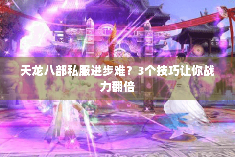 天龙八部私服进步难？3个技巧让你战力翻倍